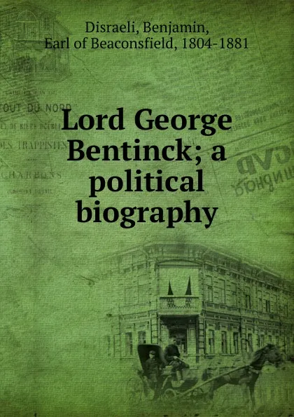 Обложка книги Lord George Bentinck; a political biography, Disraeli Benjamin