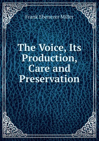 Обложка книги The Voice, Its Production, Care and Preservation, Frank Ebenezer Miller