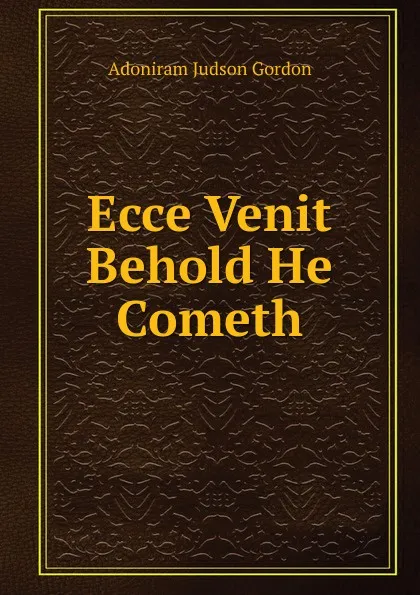 Обложка книги Ecce Venit  Behold He Cometh, Adoniram Judson Gordon