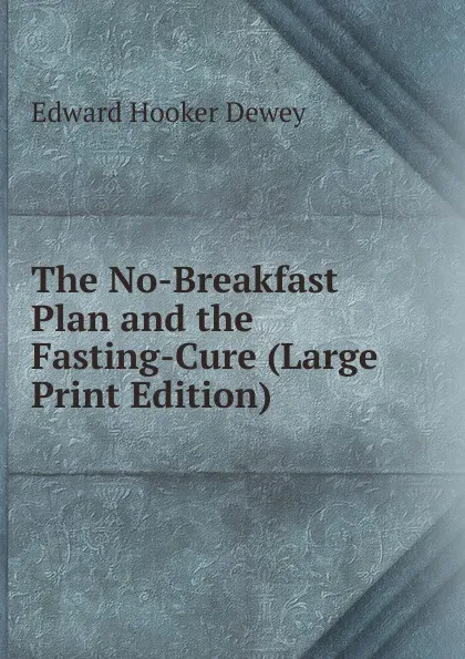 Обложка книги The No-Breakfast Plan and the Fasting-Cure (Large Print Edition), Edward Hooker Dewey