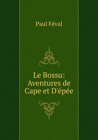 Обложка книги Le Bossu: Aventures de Cape et D.epee, Féval Paul