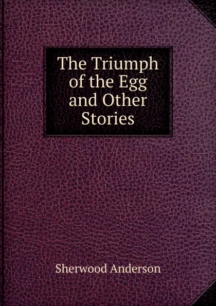 Обложка книги The Triumph of the Egg  and Other Stories, Sherwood Anderson