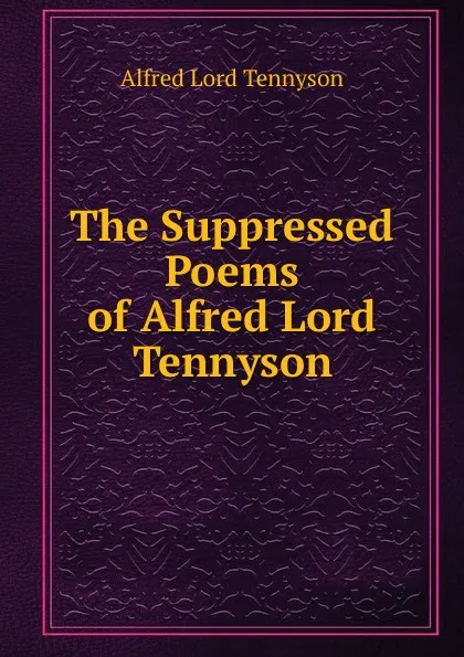 Обложка книги The Suppressed Poems of Alfred Lord Tennyson, Alfred Tennyson