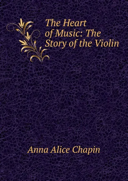 Обложка книги The Heart of Music: The Story of the Violin, Anna Alice Chapin