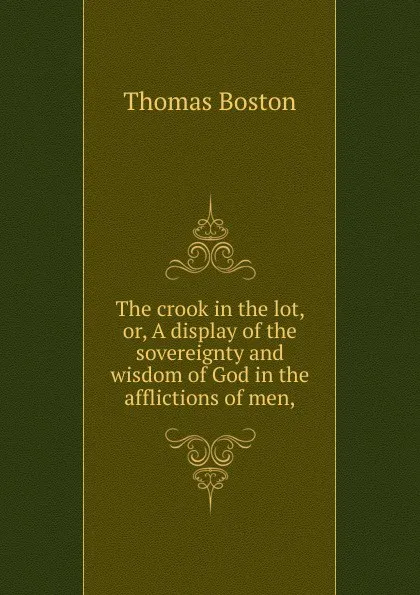 Обложка книги The crook in the lot, or, A display of the sovereignty and wisdom of God in the afflictions of men,, Thomas Boston