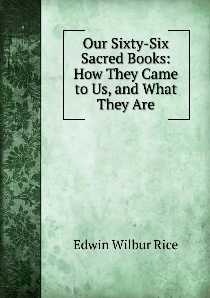 Обложка книги Our Sixty-Six Sacred Books: How They Came to Us, and What They Are, Edwin Wilbur Rice