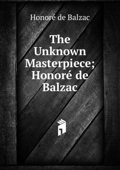 Обложка книги The Unknown Masterpiece; Honore de Balzac, Honoré de Balzac