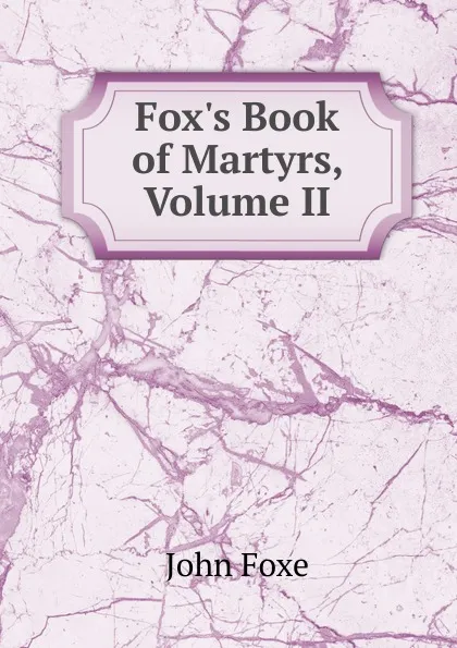 Обложка книги Fox.s Book of Martyrs, Volume II, John Foxe