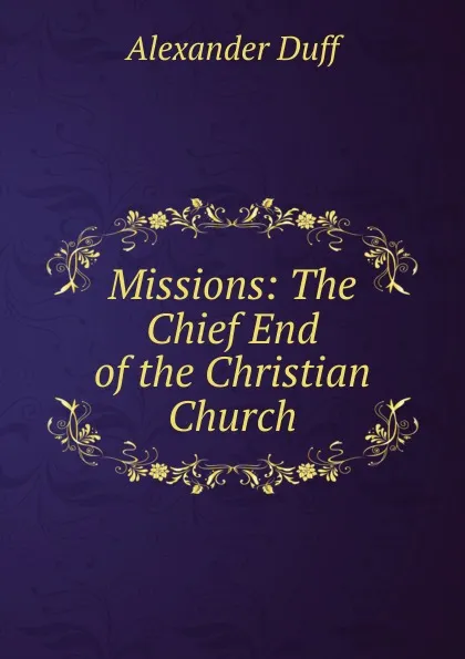 Обложка книги Missions: The Chief End of the Christian Church, Alexander Duff