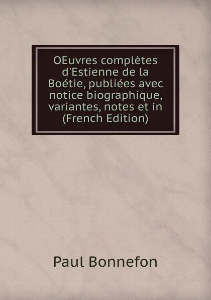 Обложка книги OEuvres completes d.Estienne de la Boetie, publiees avec notice biographique, variantes, notes et in (French Edition), Paul Bonnefon