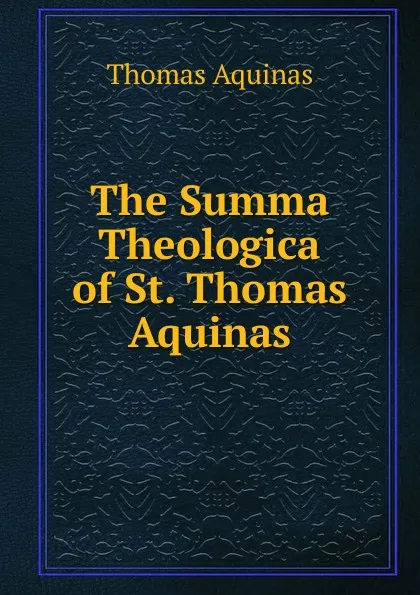 Обложка книги The Summa Theologica of St. Thomas Aquinas, Thomas Aquinas