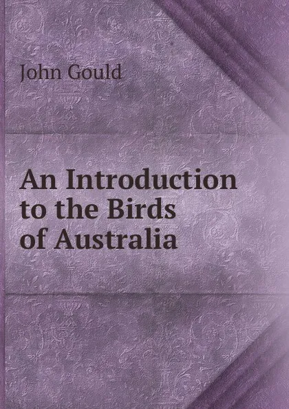 Обложка книги An Introduction to the Birds of Australia, John Gould