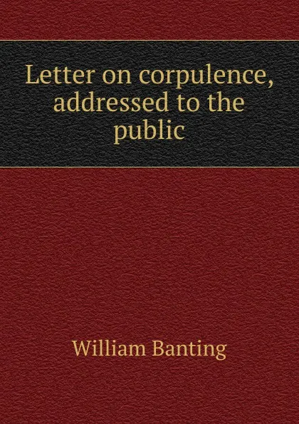 Обложка книги Letter on corpulence, addressed to the public, William Banting