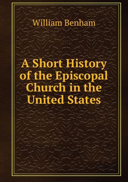 Обложка книги A Short History of the Episcopal Church in the United States, William Benham