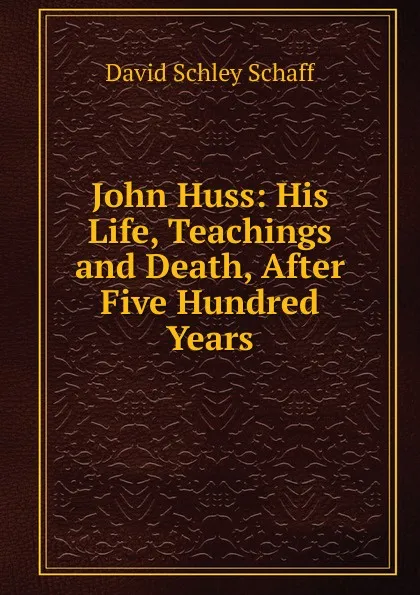 Обложка книги John Huss: His Life, Teachings and Death, After Five Hundred Years, David Schley Schaff