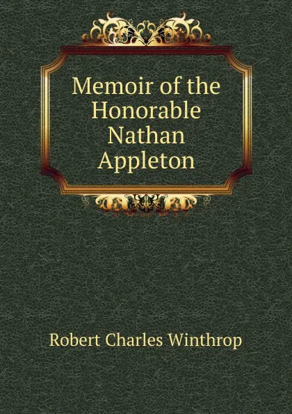 Обложка книги Memoir of the Honorable Nathan Appleton, Robert C. Winthrop