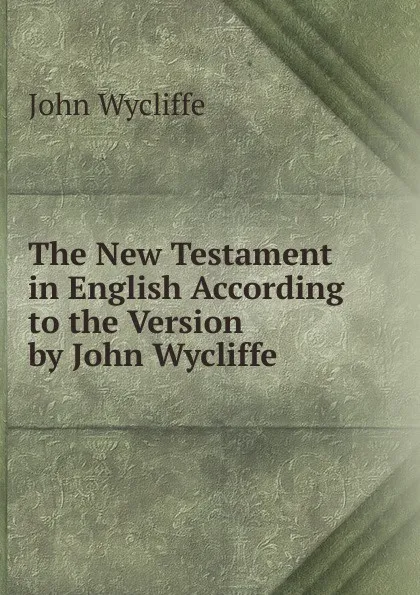 Обложка книги The New Testament in English According to the Version by John Wycliffe, Wycliffe John