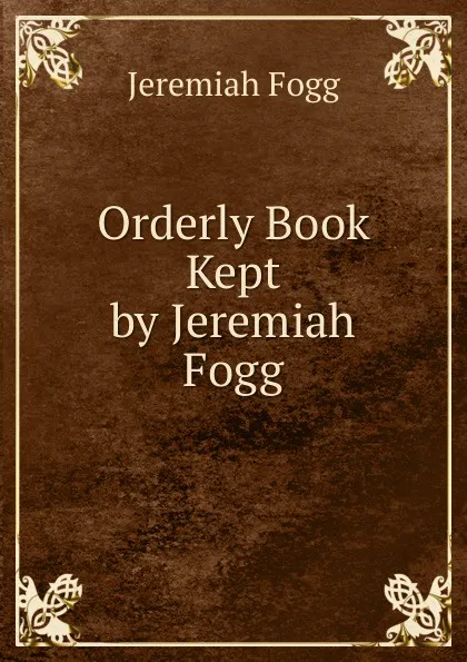 Обложка книги Orderly Book Kept by Jeremiah Fogg, Jeremiah Fogg