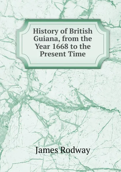 Обложка книги History of British Guiana, from the Year 1668 to the Present Time, James Rodway