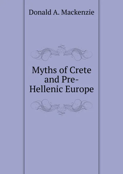 Обложка книги Myths of Crete and Pre-Hellenic Europe, Donald A. Mackenzie