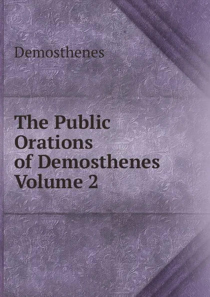 Обложка книги The Public Orations of Demosthenes  Volume 2, Demosthenes