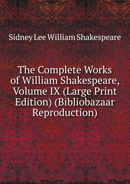 Обложка книги The Complete Works of William Shakespeare, Volume IX (Large Print Edition) (Bibliobazaar Reproduction), Sidney Lee