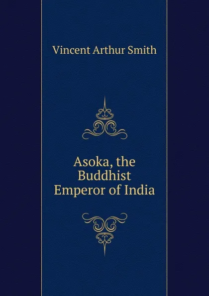 Обложка книги Asoka, the Buddhist Emperor of India, Smith Vincent Arthur