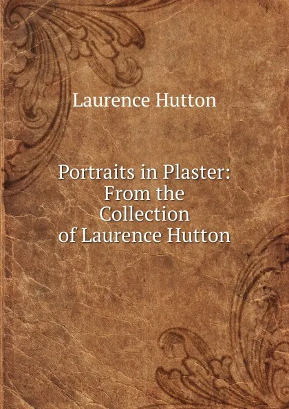 Обложка книги Portraits in Plaster: From the Collection of Laurence Hutton, Hutton Laurence