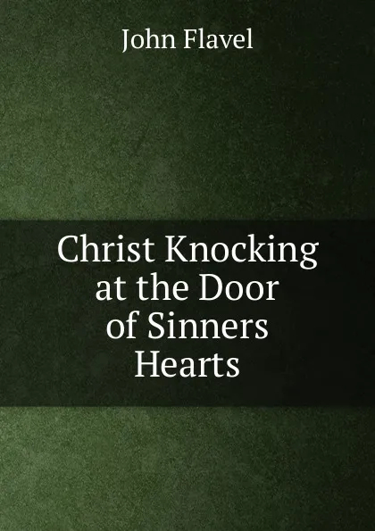 Обложка книги Christ Knocking at the Door of Sinners Hearts, John Flavel