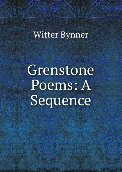 Обложка книги Grenstone Poems: A Sequence, Witter Bynner