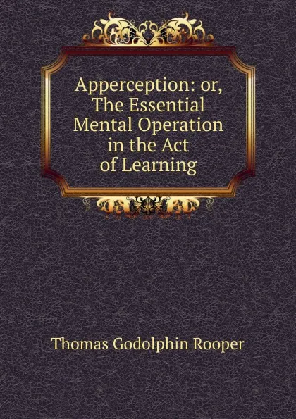 Обложка книги Apperception: or, The Essential Mental Operation in the Act of Learning, Thomas Godolphin Rooper