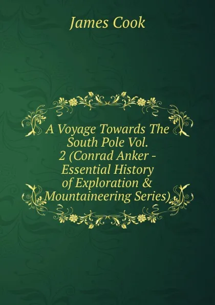 Обложка книги A Voyage Towards The South Pole Vol. 2 (Conrad Anker - Essential History of Exploration . Mountaineering Series), J. Cook