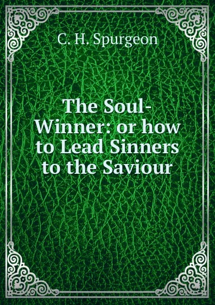 Обложка книги The Soul-Winner: or how to Lead Sinners to the Saviour, C. H. Spurgeon