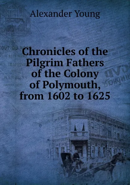 Обложка книги Chronicles of the Pilgrim Fathers of the Colony of Polymouth, from 1602 to 1625, Alexander Young