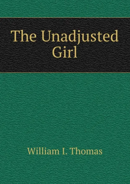 Обложка книги The Unadjusted Girl, William I. Thomas