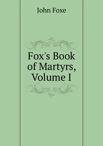 Обложка книги Fox.s Book of Martyrs, Volume I, John Foxe