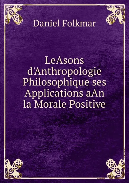 Обложка книги LeAsons d.Anthropologie Philosophique ses Applications aAn la Morale Positive, Daniel Folkmar