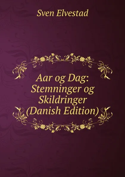 Обложка книги Aar og Dag: Stemninger og Skildringer (Danish Edition), Sven Elvestad