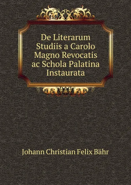 Обложка книги De Literarum Studiis a Carolo Magno Revocatis ac Schola Palatina Instaurata, Johann Christian Felix Bähr