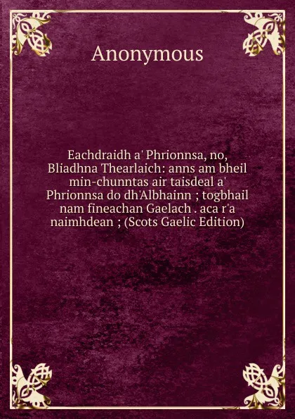 Обложка книги Eachdraidh a. Phrionnsa, no, Bliadhna Thearlaich: anns am bheil min-chunntas air taisdeal a. Phrionnsa do dh.Albhainn ; togbhail nam fineachan Gaelach . aca r.a naimhdean ; (Scots Gaelic Edition), M. l'abbé Trochon