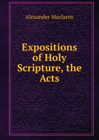 Обложка книги Expositions of Holy Scripture, the Acts, Alexander Maclaren