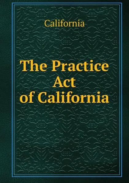 Обложка книги The Practice Act of California, California