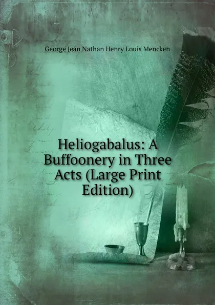 Обложка книги Heliogabalus: A Buffoonery in Three Acts (Large Print Edition), Nathan George Jean