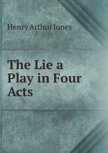 Обложка книги The Lie a Play in Four Acts, Henry Arthur Jones