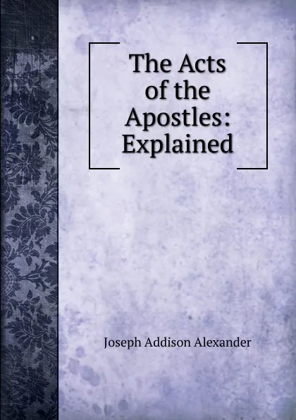 Обложка книги The Acts of the Apostles: Explained, Joseph Addison Alexander