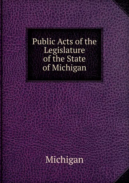 Обложка книги Public Acts of the Legislature of the State of Michigan, Michigan