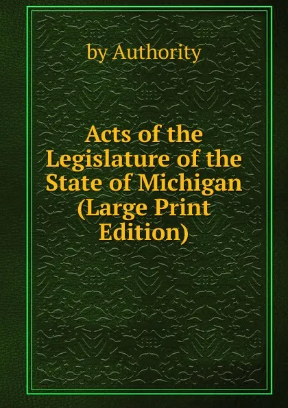 Обложка книги Acts of the Legislature of the State of Michigan (Large Print Edition), by Authority