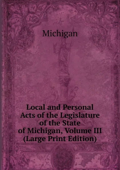 Обложка книги Local and Personal Acts of the Legislature of the State of Michigan, Volume III (Large Print Edition), Michigan