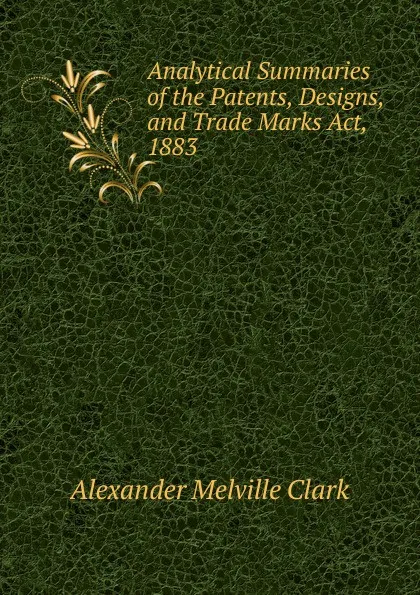 Обложка книги Analytical Summaries of the Patents, Designs, and Trade Marks Act, 1883, Alexander Melville Clark