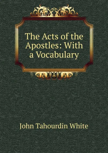 Обложка книги The Acts of the Apostles: With a Vocabulary, John Tahourdin White